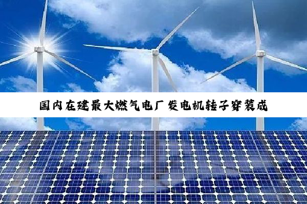 国内在建最大燃气电厂发电机转子穿装成功