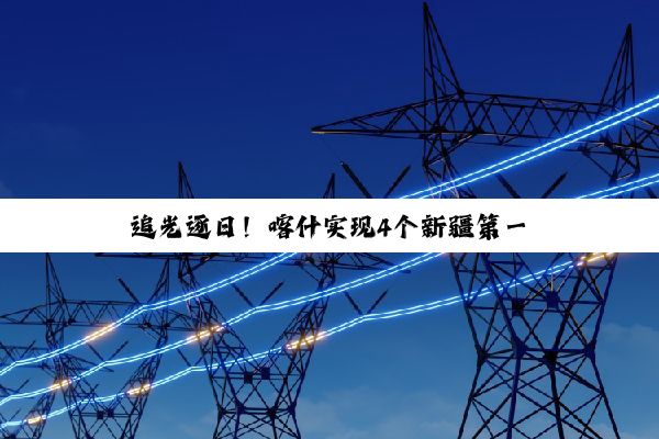【今日要闻】追光逐日！喀什实现4个新疆第一